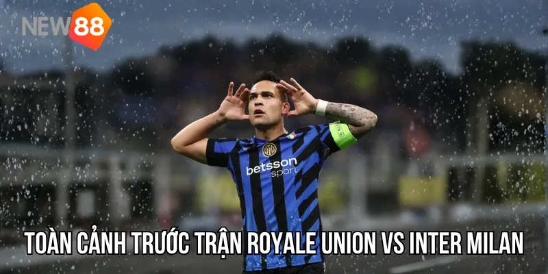 Toàn cảnh trước trận Royale Union vs Inter Milan